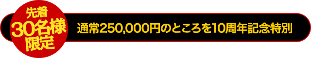 【先着30名様限定】通常250,000円のところを10周年記念特別！