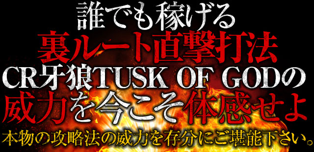 誰でも稼げる裏ルート直撃打法CR牙狼TUSK OF GODの威力を今こそ体感せよ！本物の攻略法の威力を存分にご堪能下さい。