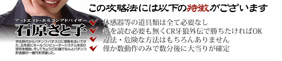 【この攻略法には以下の特徴がございます】体感器等の道具類は全て必要なし！釘を読む必要も無く「CR牙狼外伝～桃幻の笛～」で勝ちたければOK！違法・危険な方法はもちろんありません！僅か数動作のみで数分後に大当りが確定！