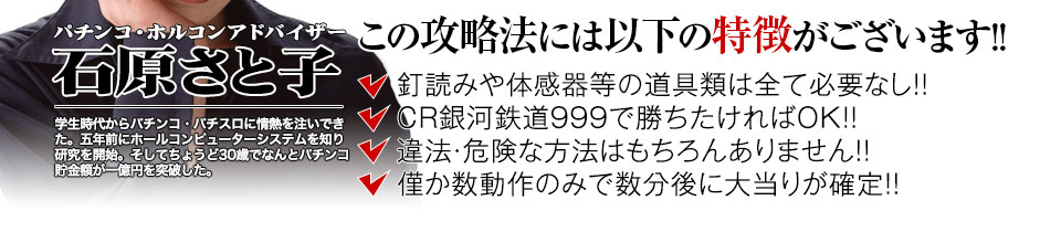 【この攻略法には以下の特徴がございます】体感器等の道具類は全て必要なし！釘を読む必要も無く「CR銀河鉄道999」で勝ちたければOK！違法・危険な方法はもちろんありません！僅か数動作のみで数分後に大当りが確定！