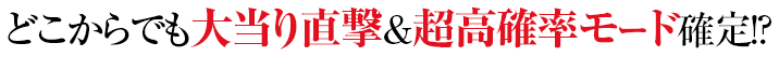 どこからでも大当り直撃&超高確率モード確定！？