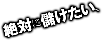 絶対に儲けたい、