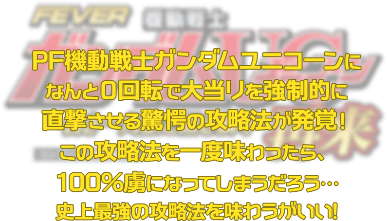 PF機動戦士ガンダムユニコーン 再来-白き一角獣と黒き獅子-に、なんと0回転で大当りを強制的に直撃させる驚愕の攻略法が発覚！この攻略法を一度味わったら、100％虜になってしまうだろう…