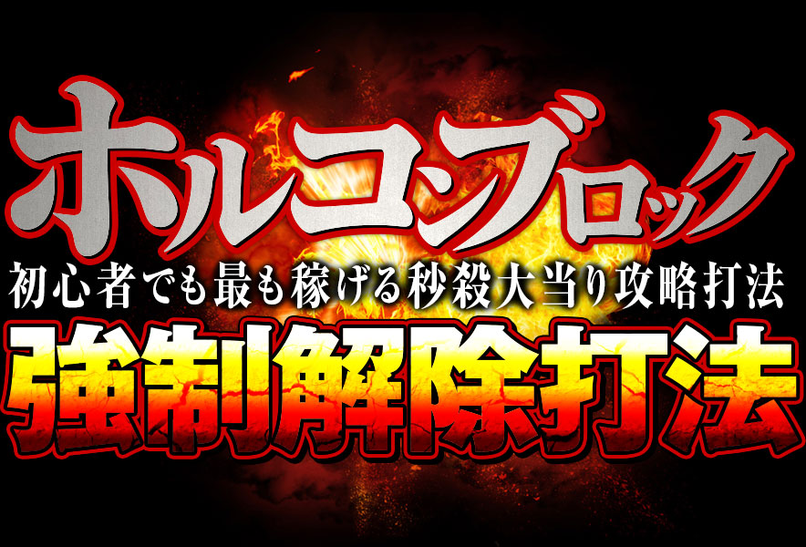 【最新機種完全対応】ホルコンブロックシステムを完全打破し抜群の効果を発揮する！『ホルコンブロック強制解除打法』（初心者でも最も稼げる秒殺大当り攻略打法）