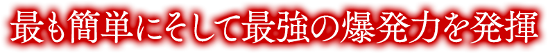 最も簡単にそして最強の爆発力を発揮