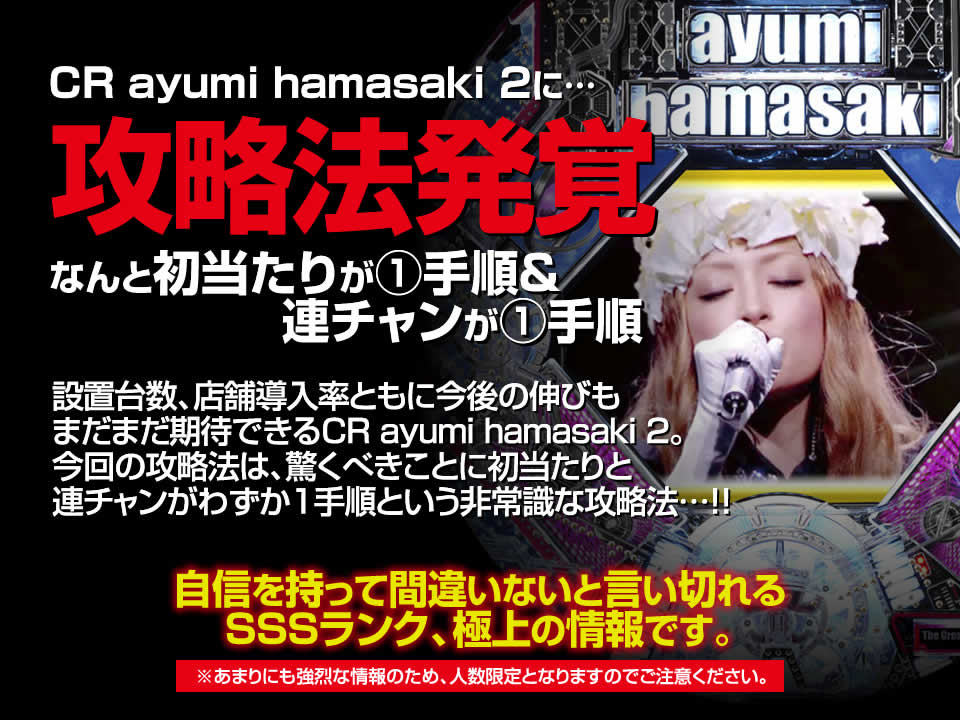 CR ayumi hamasaki 2に攻略法発覚！なんと初当たりが1手順＆連チャンが1手順！設置台数、店舗導入率ともに今後の伸びもまだまだ期待できるCR ayumi hamasaki 2。今回の攻略法は、驚くべきことに初当たりと連チャンがわずか1手順という非常識な攻略法…！自信を持って間違いないと言い切れるSSSランク、極上の情報です。※あまりにも強烈な情報のため、人数限定となりますのでご注意ください。