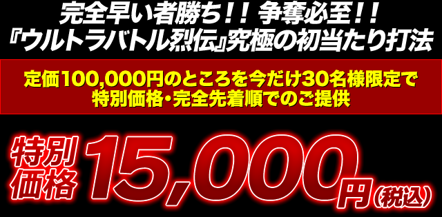 完全早い者勝ち！争奪必至！『CRぱちんこウルトラバトル烈伝 戦えゼロ！若き最強戦士』究極の初当たり打法 定価100,000円のところを今だけ30名様限定で特別価格・完全先着順でのご提供 特別価格15,000円（税込）