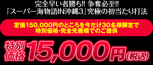 完全早い者勝ち！争奪必至！『CRスーパー海物語IN沖縄3』究極の初当たり打法 定価150,000円のところを今だけ30名様限定で特別価格・完全先着順でのご提供 特別価格15,000円（税込）