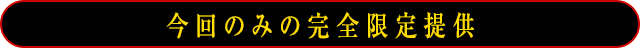 今回のみの完全限定提供！