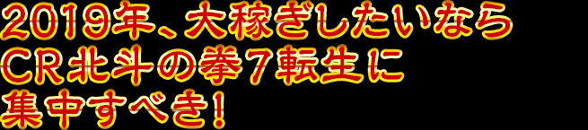 2019年、大稼ぎしたいならCR北斗の拳7 転生に集中すべき！