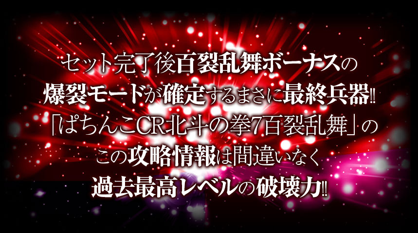 セット完了後百裂乱舞ボーナスの爆裂モードが確定するまさに最終兵器！「ぱちんこCR北斗の拳7百裂乱舞」のこの攻略情報は間違いなく過去最高レベルの破壊力！