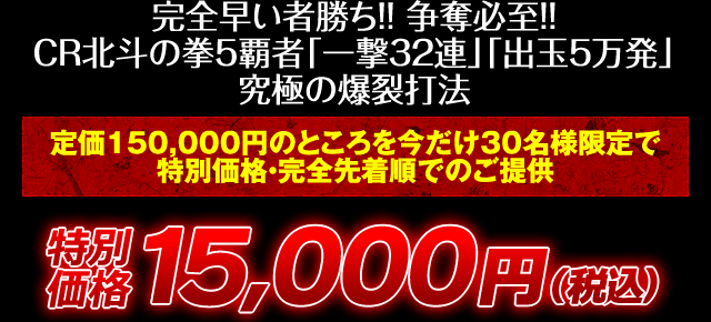 完全早い者勝ち！争奪必至！CR北斗の拳5 覇者「一撃32連」「出玉5万発」究極の爆裂打法！定価150,000円のところを今だけ30名様限定で特別価格・完全先着順でのご提供！