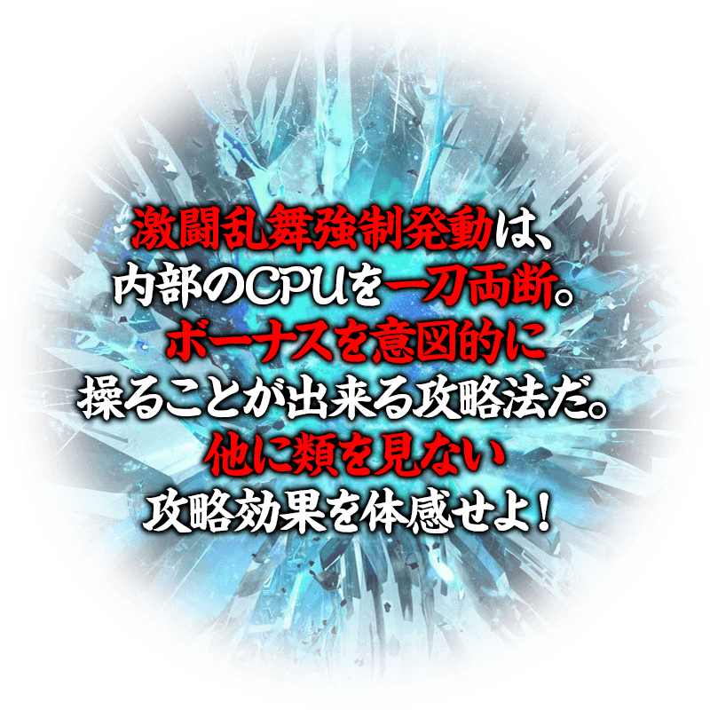 激闘乱舞強制発動は、内部のCPUを一刀両断。ボーナスを意図的に操ることが出来る攻略法だ。他に類を見ない攻略効果を体感せよ！