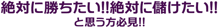 絶対に勝ちたい！絶対に儲けたい！と思う方必見！