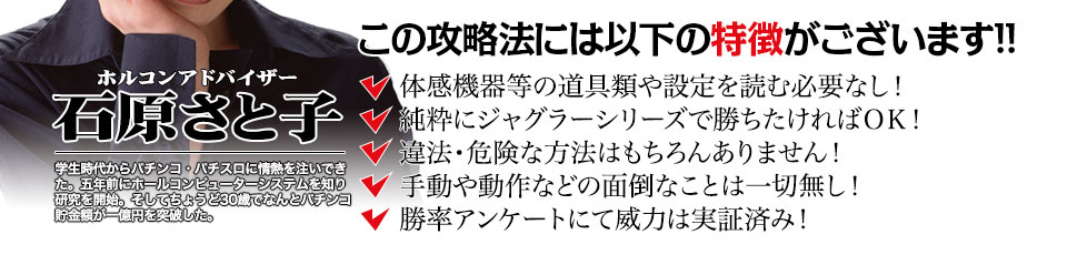 【この攻略法には以下の特徴がございます】体感機器等の道具類や設定を読む必要なし！
純粋にジャグラーシリーズで勝ちたければＯＫ！
違法・危険な方法はもちろんありません！
手動や動作などの面倒なことは一切無し！
勝率アンケートにて威力は実証済み！