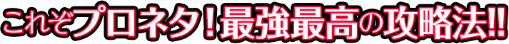 これぞプロネタ！最強最高の攻略法！