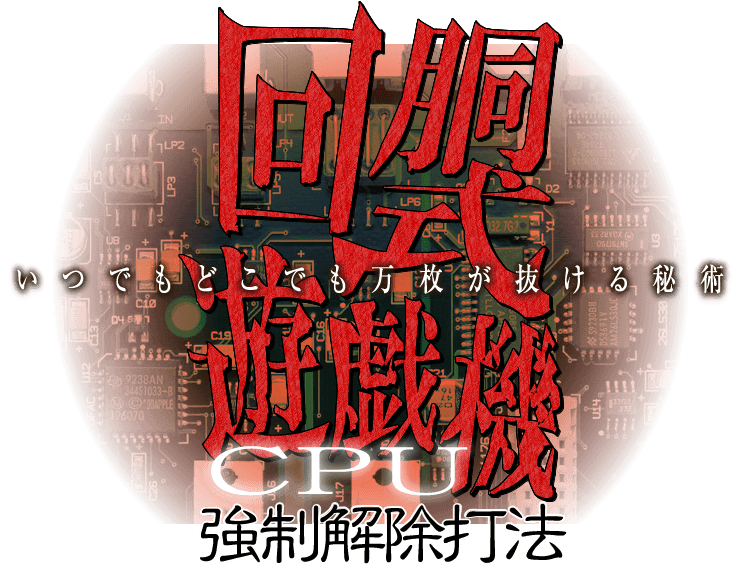 回胴式遊戯機CPU強制解除打法（いつでもどこでも万枚が抜ける秘術）