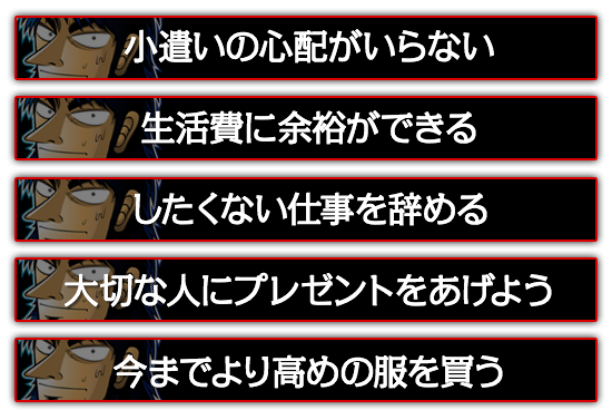 小遣いの心配がいらない。したくない仕事を辞める。大切な人にプレゼントをあげよう。今までより高めの服を買う。