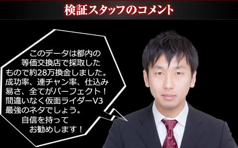 このデータは都内の等価交換店で採取したもので約28万換金しました。成功率、連チャン率、仕込み易さ、全てがパーフェクト！間違いなく『ぱちんこ仮面ライダーV3』最強のネタでしょう。自信を持ってお勧めします！