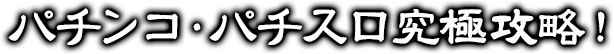 パチンコ・パチスロ究極攻略！