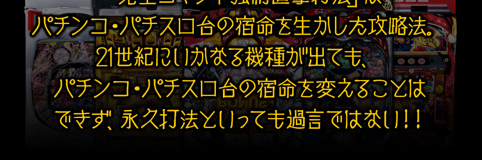 「完全コマンド強制直撃打法」はパチンコ・パチスロ台の宿命を生かした攻略法。21世紀にいかなる機種が出ても、パチンコ・パチスロ台の宿命を変えることはできず、永久打法といっても過言ではない！！