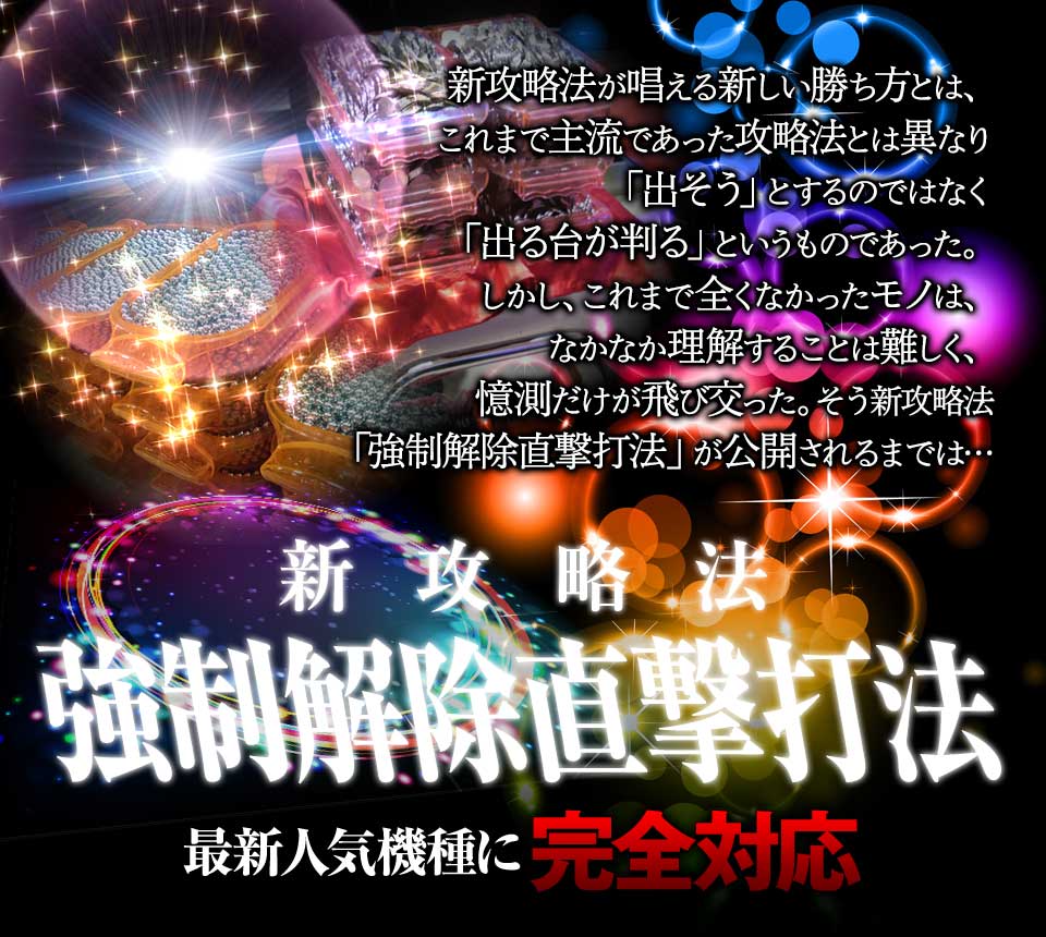 新攻略法が唱える新しい勝ち方とは、これまで主流であった攻略法とは異なり「出そう」とするのではなく「出る台が判る」というものであった。しかし、これまで全くなかったモノは、なかなか理解することは難しく、憶測だけが飛び交った。そう新攻略法「強制解除直撃打法」が公開されるまでは…