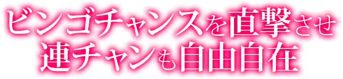 ビンゴチャンスを直撃させ、連チャンも自由自在！