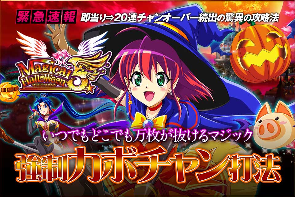 即当り⇒20連チャンオーバーが続出する驚異の攻略法 マジカルハロウィン5『強制カボチャン打法』(いつでもどこでも万枚が抜けるマジック!)