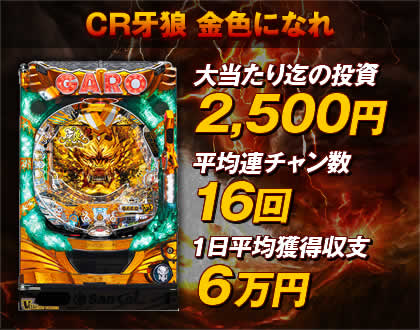 【CR牙狼 金色になれ】大当たり迄の投資：2500円・平均連チャン数：16回・一日平均獲得収支：6万円