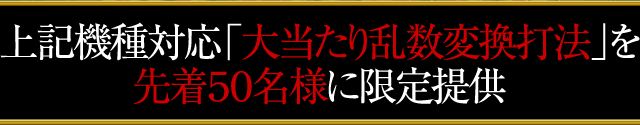 上記機種対応「大当たり乱数変換打法」を先着50名様に限定提供