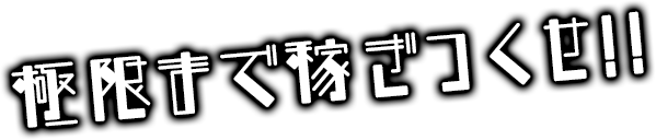 極限まで稼ぎつくせ！