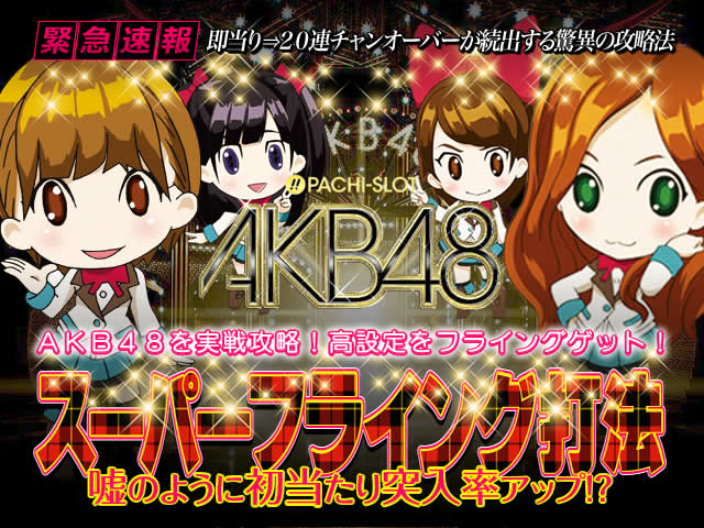即当り⇒20連チャンオーバーが続出する驚異の攻略法 パチスロAKB48『スーパーフライング打法』（AKB48を実戦攻略！高設定をフライングゲット！）