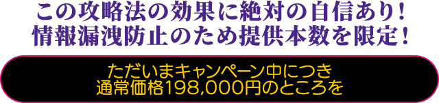 この攻略法の効果に絶対の自信あり！情報漏洩防止のため提供本数を限定！！