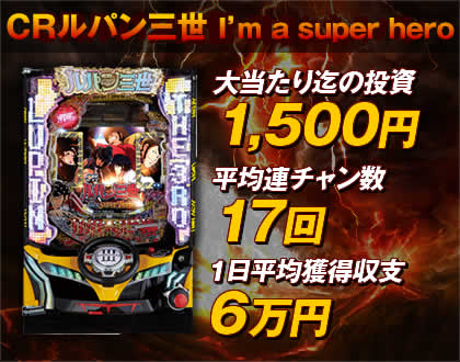 【CRルパン三世～I'm a super hero～】大当たり迄の投資：1500円・平均連チャン数：17回・一日平均獲得収支：6万円