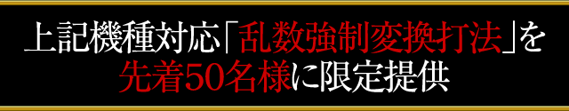 上記機種対応「大当たり乱数変換打法」を先着50名様に限定提供