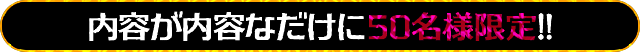 内容が内容なだけに先着50名様のみ完全限定提供！！