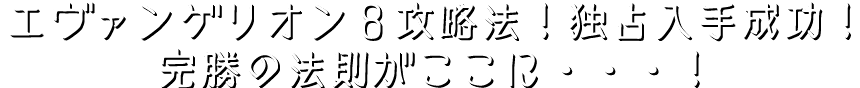 『CRエヴァンゲリオン8』攻略法！独占入手成功！完勝の法則がここに・・・！