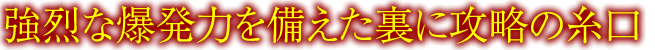 強烈な爆発力を備えた裏に攻略の糸口