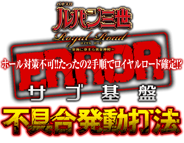 サブ基盤を直接刺激する究極攻略！ホール対策不可！！たったの2手順で4万発！？ルパン三世 ロイヤルロード～金海に染まる黄金神殿～で勝率アップを約束する『サブ基盤不具合発動打法』