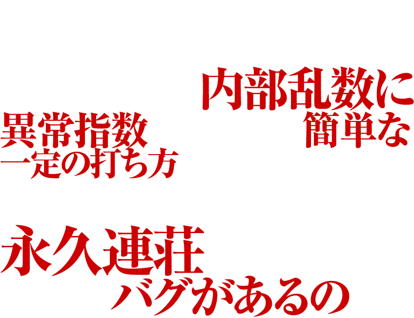 実はパチスロ聖闘士星矢 海皇覚醒Specialは、レバーオンにするたびに抽選される内部乱数に異常指数がみられ、簡単な一定の打ち方を継続することで、初当たりから、そのまま永久連荘してしまう大きなバグがあるのだ。