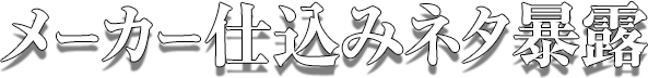 メーカー仕込みネタ暴露