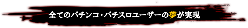 全てのパチンコ・パチスロユーザーの夢が実現