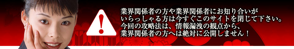 業界関係者の方や業界関係者にお知り合いがいらっしゃる方は今すぐこのサイトを閉じて下さい。今回の攻略法は、情報漏洩の観点から、業界関係者の方へは絶対に公開しません！