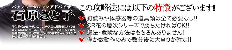 【この攻略法には以下の特徴がございます】体感器等の道具類は全て必要なし！釘を読む必要も無く「パチンコ花の慶次シリーズ」で勝ちたければOK！違法・危険な方法はもちろんありません！僅か数動作のみで数分後に大当りが確定！