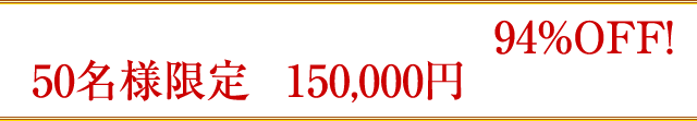 ただいまキャンペーン中につき94％OFF！50名様限定で150,000円のところを…