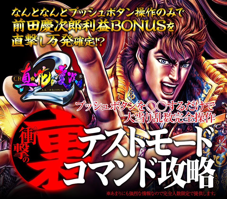 なんとなんとプッシュボタン操作のみで前田慶次郎利益BONUSを直撃し万発確定！？プッシュボタンを○○するだけで大当り乱数完全操作！CR真・花の慶次2『衝撃の裏テストモードコマンド攻略』