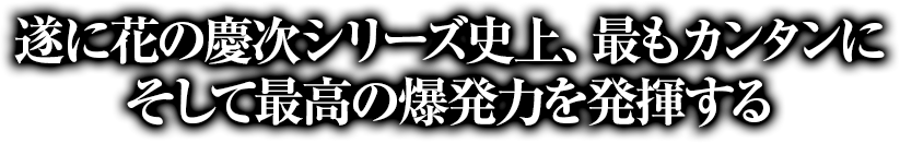 遂に花の慶次シリーズ史上、最もカンタンにそして最高の爆発力を発揮する