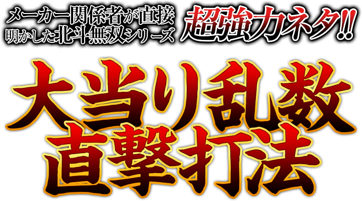 メーカー関係者が直接明かしたCR真・北斗無双シリーズの超強力ネタ！CR真・北斗無双シリーズ『大当り乱数直撃打法』