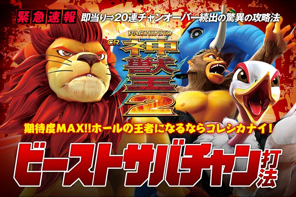 即当り⇒20連チャンオーバーが続出する驚異の攻略法 ぱちんこCR神獣王2『ビーストサバチャン打法』（期待度MAX!!ホールの王者になるならコレシカナイ！）