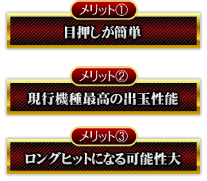 【メリット1】目押しがカンタン 【メリット2】現行機種最高の出玉性能 【メリット3】ロングヒットになる可能性大